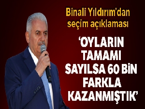 Binali Yıldırım: 'Oyların tamamı sayılsaydı 60 bin farkla kazanmıştık'