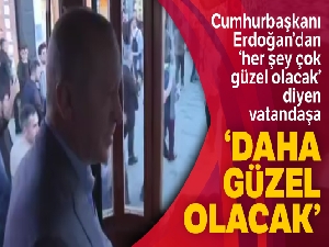 Cumhurbaşkanı Erdoğan'dan vatandaşa: 'Daha güzel olacak'