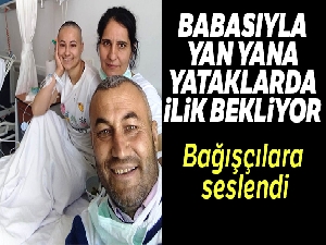 Babasıyla yan yana yataklarda ilik bekleyen Ebru'dan bağış çağrısı: 'Belki sensin, bilemezsin'