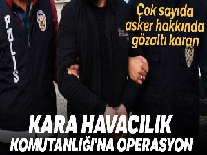 Kara Havacılık Komutanlığı'na FETÖ operasyonu: 34 gözaltı