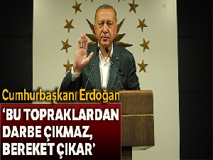 Cumhurbaşkanı Erdoğan: 'Bu topraklardan darbe çıkmaz, bereket çıkar'