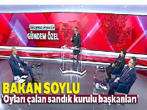 İçişleri Bakanı Soylu: Oyları çalan Sandık başkanlarıdır'