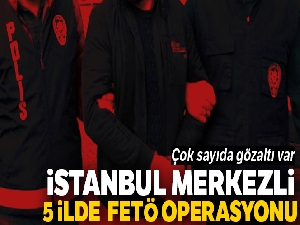 İstanbul merkezli 5 ilde FETÖ operasyonu: 22 gözaltı