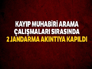Kayıp muhabiri arama çalışmalarında suya kapılan 2 askerimiz şehit oldu