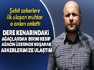 Şehit askerlere ilk ulaşan muhtar o anları anlattı