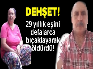 29 yıllık eşini defalarca bıçaklayarak öldürdü