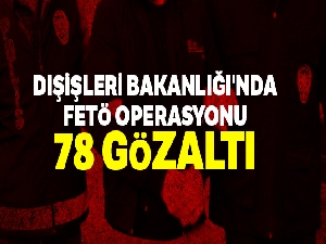 Dışişleri Bakanlığı'nda büyük  FETÖ operasyonu: 78 gözaltı