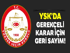 YSK'da gerekçeli karar için geri sayım