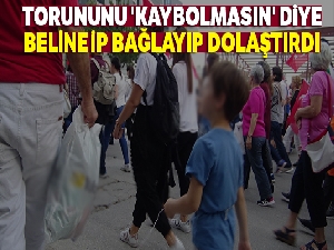 Torununu 'kaybolmasın' diye beline ip bağlayıp dolaştırdı