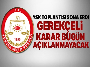 YSK'nın gerekçeli kararı bugün açıklanmayacak