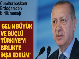 Cumhurbaşkanı Erdoğan: 'Gelin büyük ve güçlü Türkiye'yi birlikte inşa edelim'