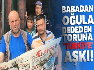 Babadan oğula, dededen toruna ‘Türkiye' aşkı