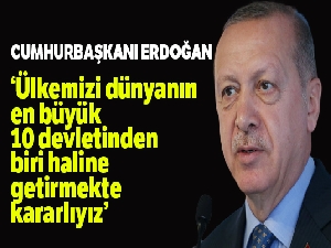 Cumhurbaşkanı Erdoğan: 'Ülkemizi dünyanın en büyük 10 devletinden biri haline getirmekte kararlıyız'