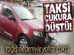 Esenyurt'ta taksi, yol çökmesi nedeniyle oluşan çukura düştü