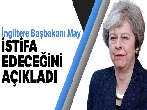 İngiltere Başbakanı Theresa May 7 Haziran'da istifa edecek