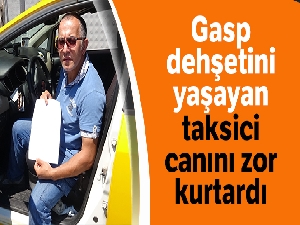 Gasp dehşetini yaşayan taksici canını zor kurtardı
