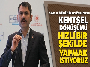 Çevre ve Şehircilik Bakanı Murat Kurum: 'Kentsel dönüşümü hızlı bir şekilde yapmak istiyoruz'
