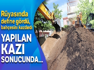 Rüyasında define gördü, bahçesini kazdırdı