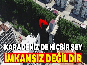 Karadeniz'de hiçbir şey imkansız değildir