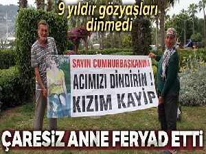 Kızı 9 yıl önce kaybolan çaresiz annenin feryadı