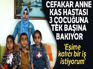 Kas hastası olan üç çocuğuna tek başına bakıyor