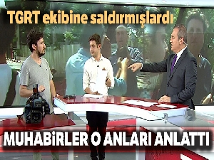 TGRT ekibine saldırmışlardı! Muhabirler o anları anlattı