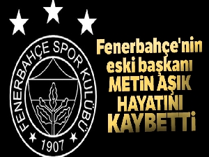 Fenerbahçe'nin eski başkanı Metin Aşık hayatını kaybetti