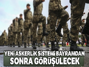 Yeni askerlik sistemine ilişkin teklif bayramdan sonra görüşülecek