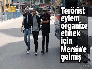 Terörist eylem organize etmek için Mersin'e gelmiş