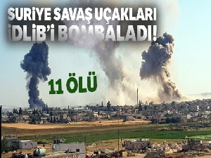 Suriye savaş uçakları İdlib'i bombaladı: 11 ölü