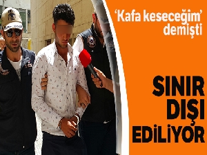 Kafa keserim, diyen Suriyeli sınır dışı edilecek