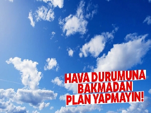 Hava durumuna bakmadan plan yapmayın!