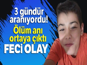 Kayıp çocuğun ölüm anı ortaya çıktı