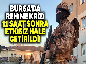 Bursa'da rehine krizi: 11 saat sonra etkisiz hale getirildi