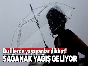 Bu illerde yaşayanlar dikkat! Sağanak yağış geliyor