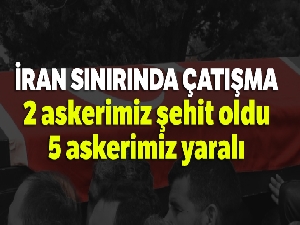 İran sınırında çatışma: 2 askerimiz şehit oldu, 5 askerimiz yaralı