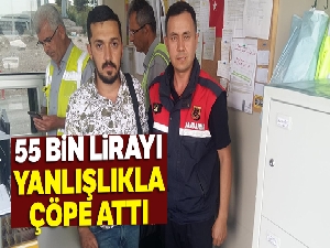 55 bin lirayı yanlışlıkla çöpe attı