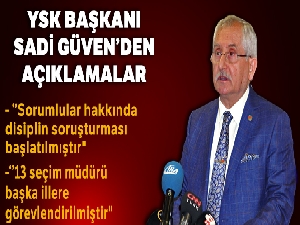 YSK Başkanı Güven: '13 seçim müdürü başka illere görevlendirilmiştir'