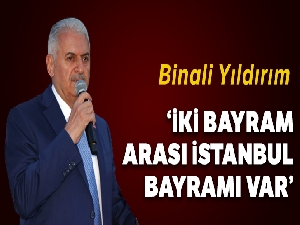 Binali Yıldırım: 'İki bayram arası İstanbul bayramı var'