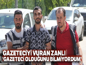 Gazeteciyi vuran zanlı: 'Gazeteci olduğunu bilmiyordum'