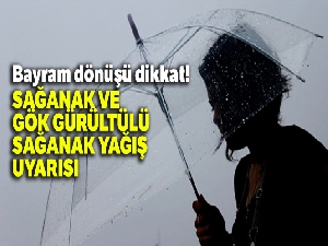 Bayram dönüşü dikkat! Sağanak ve gök gürültülü sağanak yağış uyarısı