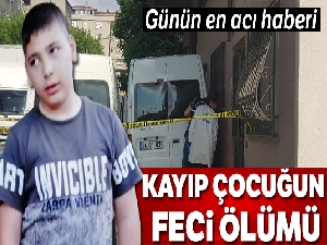 Kayıp çocuğun feci ölümü