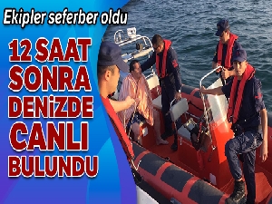 12 saat sonra denizde canlı bulundu