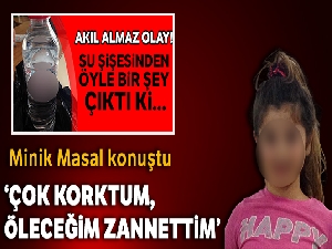 İçtiği sudan alkol çıkan minik Masal: 'Çok korktum, öleceğimi sandım'