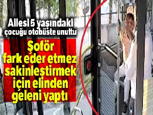 Belediye otobüsünde unutulan 5 yaşındaki çocuk ailesine teslim edildi