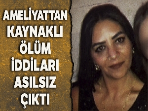 Ameliyattan kaynaklı ölüm iddiaları asılsız çıktı