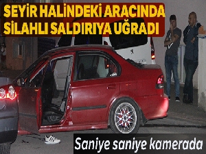 Seyir halindeki aracında silahlı saldırıya uğradı
