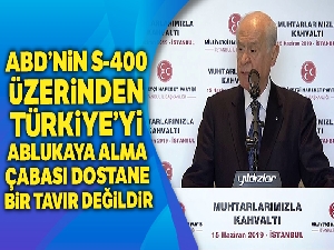 Bahçeli, 'ABD'nin S-400 üzerinden Türkiye'yi ablukaya alma çabası dostane bir tavır değildir'