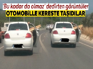 Otomobille kereste taşıdılar