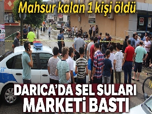 Darıca'da sel sularının bastığı market deposunda mahsur kalan kadın öldü